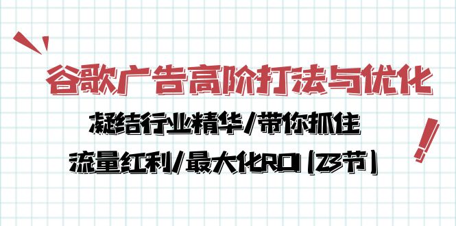 谷歌广告高阶打法与优化，凝结行业精华带你抓住流量红利最大化ROI(23节)