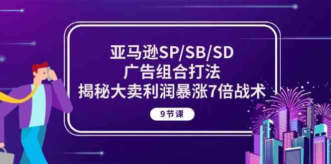 亚马逊SPSBSD广告组合打法，揭秘大卖利润暴涨7倍战术 (9节课)