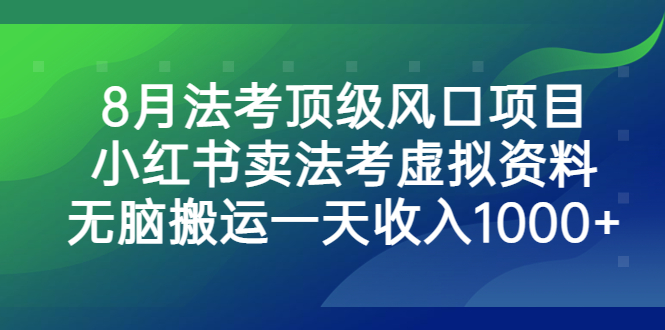 8月法考顶级风口项目，小红书卖法考虚拟资料，无脑搬运一天收入1000+。