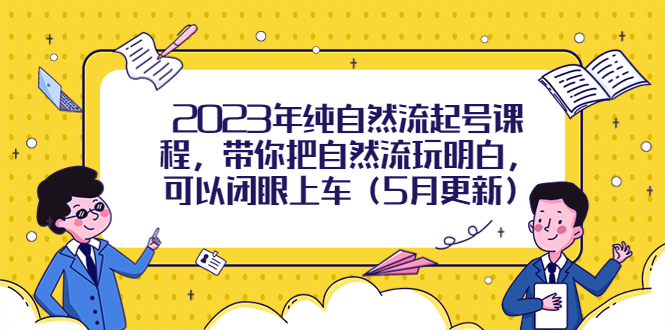 2023年纯自然流起号课程，带你把自然流玩明白，可以闭眼上车（5月更新）