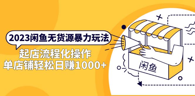 2023闲鱼无货源暴力玩法，起店流程化操作，单店铺轻松日赚1000+