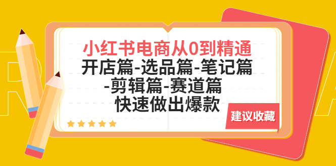 小红书电商从0到精通：开店篇-选品篇-笔记篇-剪辑篇-赛道篇  快速做出爆款