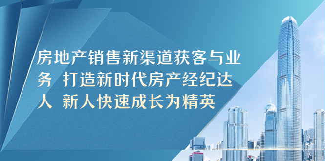 房地产销售新渠道获客与业务 打造新时代房产经纪达人 新人快速成长为精英