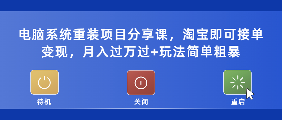 电脑系统重装项目分享课，淘宝即可接单变现，月入过万过+玩法简单粗暴