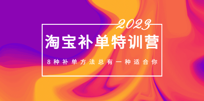 2023最新淘宝补单特训营，8种补单方法总有一种适合你！