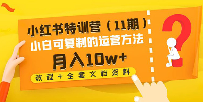 小红书特训营小白可复制的运营方法-月入10w+（教程+全套文档资料)