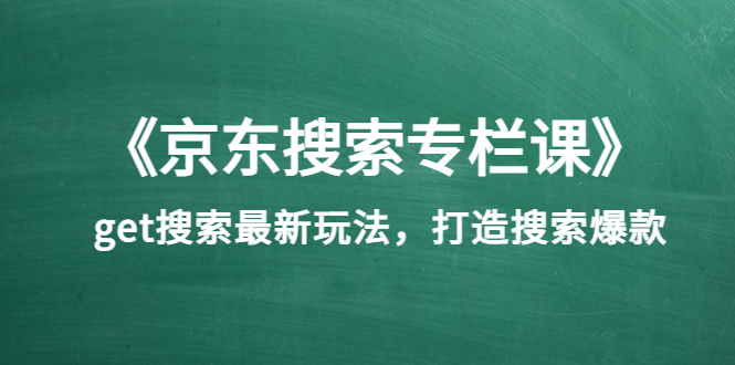 《京东搜索专栏课》get搜索最新玩法，打造搜索爆款