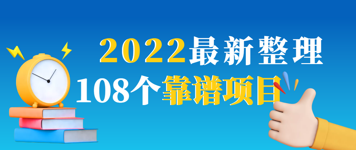 2022最新整理108个热门项目：日入580+月赚10W+精准落地，不割韭菜！