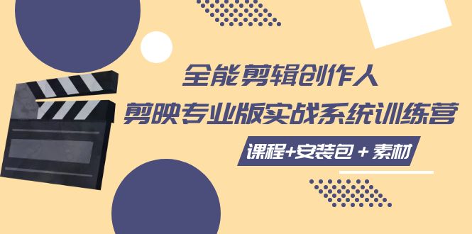 全能剪辑-创作人 剪映专业版实战系统训练营  课程+安装包＋素材！